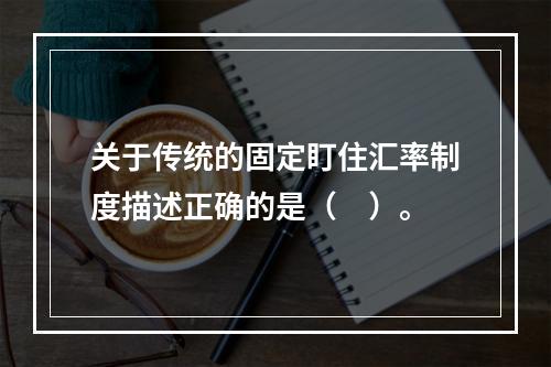 关于传统的固定盯住汇率制度描述正确的是（　）。