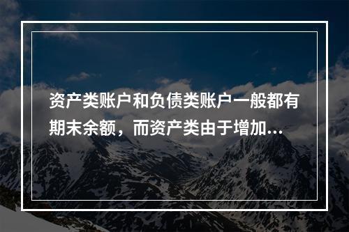 资产类账户和负债类账户一般都有期末余额，而资产类由于增加在借