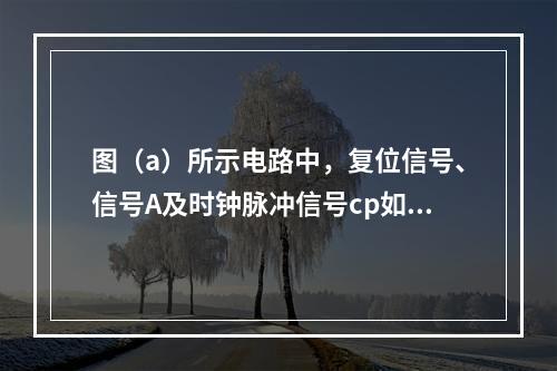 图（a）所示电路中，复位信号、信号A及时钟脉冲信号cp如图