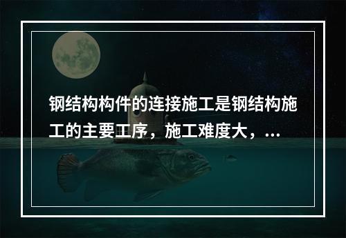 钢结构构件的连接施工是钢结构施工的主要工序，施工难度大，危险