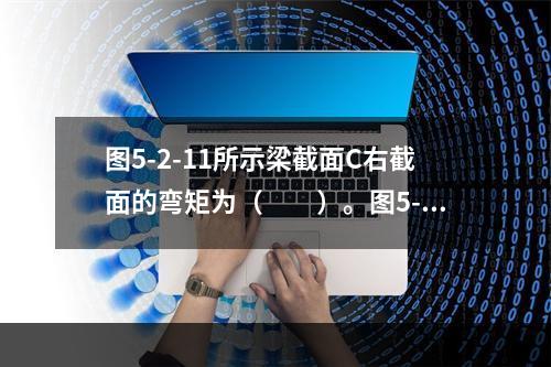 图5-2-11所示梁截面C右截面的弯矩为（　　）。图5-2