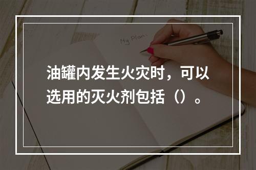 油罐内发生火灾时，可以选用的灭火剂包括（）。