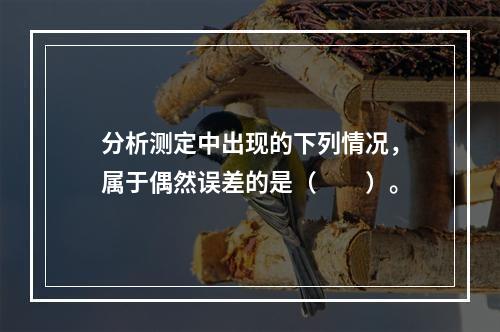 分析测定中出现的下列情况，属于偶然误差的是（　　）。