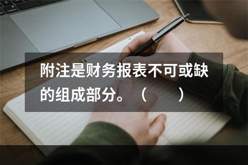 附注是财务报表不可或缺的组成部分。（　　）