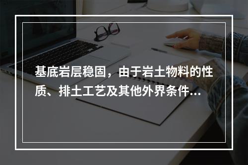 基底岩层稳固，由于岩土物料的性质、排土工艺及其他外界条件(如