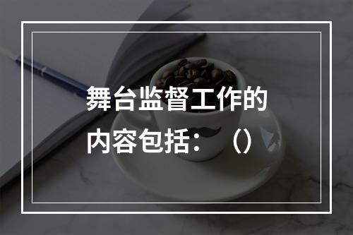 舞台监督工作的内容包括：（）