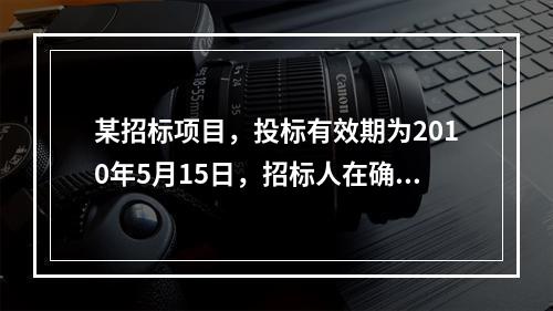 某招标项目，投标有效期为2010年5月15日，招标人在确定中