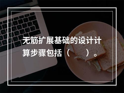 无筋扩展基础的设计计算步骤包括（　　）。