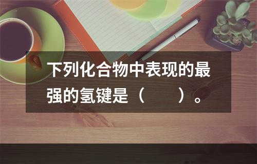 下列化合物中表现的最强的氢键是（　　）。