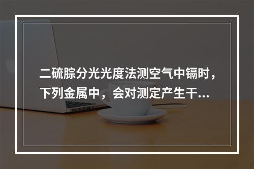 二硫腙分光光度法测空气中镉时，下列金属中，会对测定产生干扰的