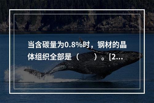 当含碳量为0.8%时，钢材的晶体组织全部是（　　）。[20