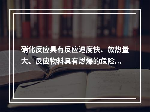 硝化反应具有反应速度快、放热量大、反应物料具有燃爆的危险性。