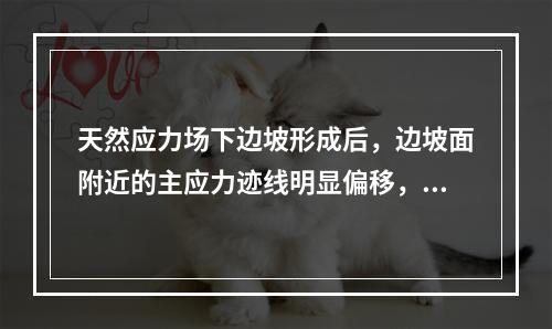 天然应力场下边坡形成后，边坡面附近的主应力迹线明显偏移，最