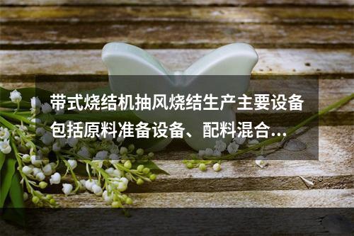 带式烧结机抽风烧结生产主要设备包括原料准备设备、配料混合设备