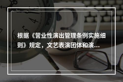 根据《营业性演出管理条例实施细则》规定，文艺表演团体和演出经