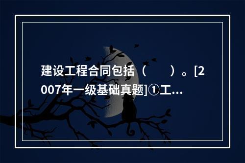 建设工程合同包括（　　）。[2007年一级基础真题]①工程