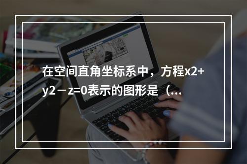 在空间直角坐标系中，方程x2+y2－z=0表示的图形是（　