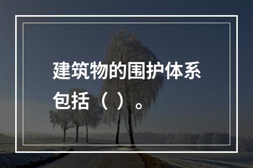 建筑物的围护体系包括（  ）。