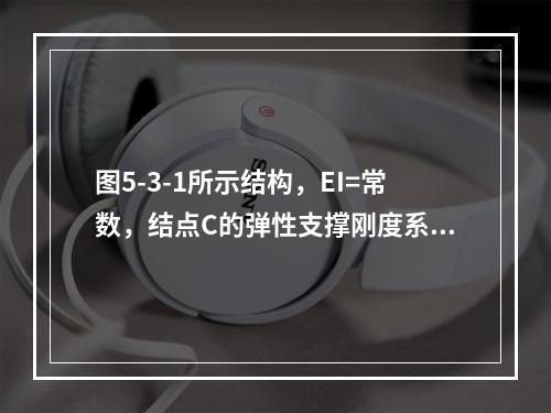 图5-3-1所示结构，EI=常数，结点C的弹性支撑刚度系数