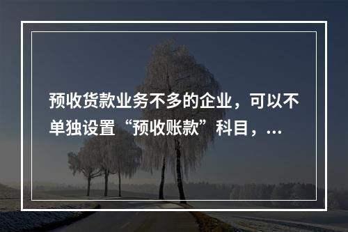 预收货款业务不多的企业，可以不单独设置“预收账款”科目，其所