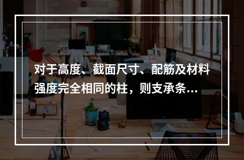 对于高度、截面尺寸、配筋及材料强度完全相同的柱，则支承条件