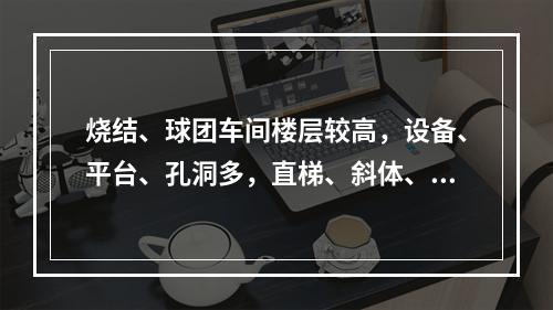 烧结、球团车间楼层较高，设备、平台、孔洞多，直梯、斜体、防护