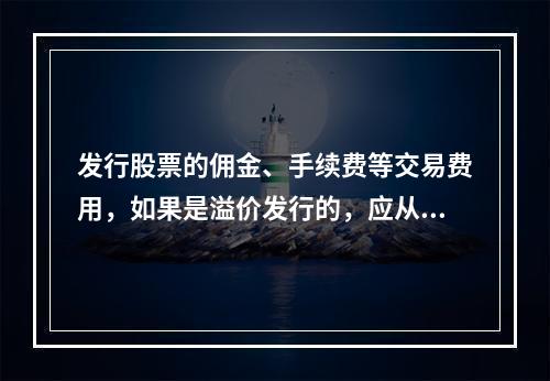 发行股票的佣金、手续费等交易费用，如果是溢价发行的，应从溢价