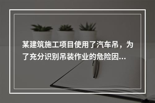 某建筑施工项目使用了汽车吊，为了充分识别吊装作业的危险因素，