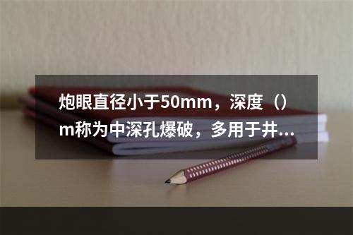 炮眼直径小于50mm，深度（）m称为中深孔爆破，多用于井筒及