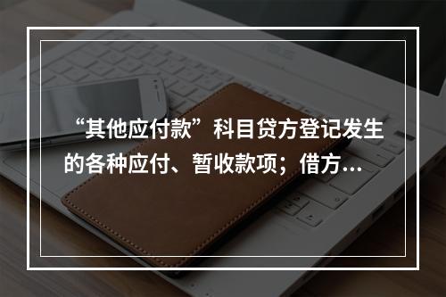 “其他应付款”科目贷方登记发生的各种应付、暂收款项；借方登记