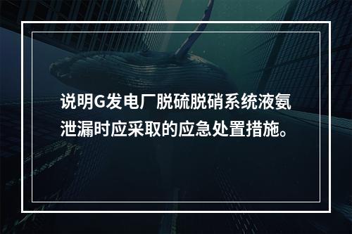 说明G发电厂脱硫脱硝系统液氨泄漏时应采取的应急处置措施。