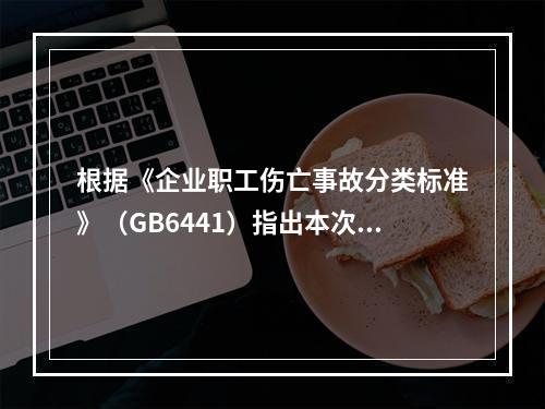 根据《企业职工伤亡事故分类标准》（GB6441）指出本次事故