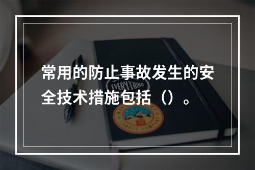 常用的防止事故发生的安全技术措施包括（）。