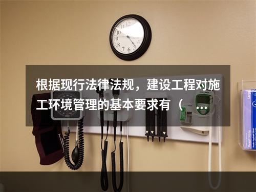 根据现行法律法规，建设工程对施工环境管理的基本要求有（　　