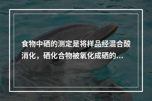 食物中硒的测定是将样品经混合酸消化，硒化合物被氧化成硒的价态