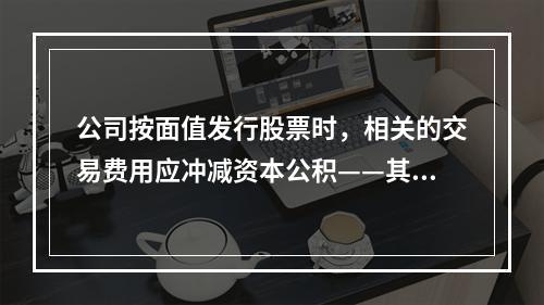 公司按面值发行股票时，相关的交易费用应冲减资本公积——其他资