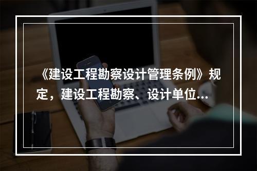 《建设工程勘察设计管理条例》规定，建设工程勘察、设计单位不得