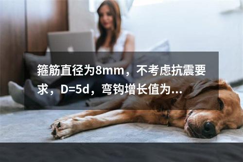 箍筋直径为8mm，不考虑抗震要求，D=5d，弯钩增长值为（