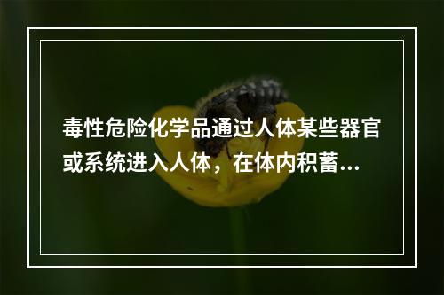 毒性危险化学品通过人体某些器官或系统进入人体，在体内积蓄到定