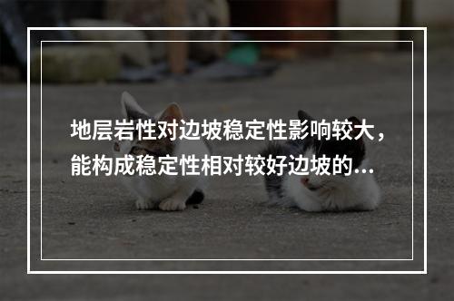 地层岩性对边坡稳定性影响较大，能构成稳定性相对较好边坡的岩体