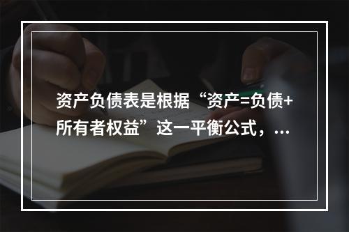 资产负债表是根据“资产=负债+所有者权益”这一平衡公式，按照