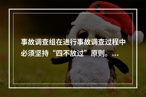 事故调查组在进行事故调查过程中必须坚持“四不放过”原则。下列