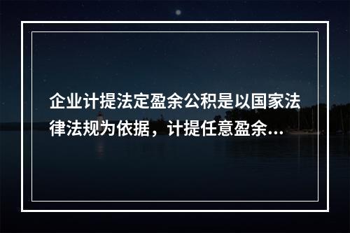 企业计提法定盈余公积是以国家法律法规为依据，计提任意盈余公积