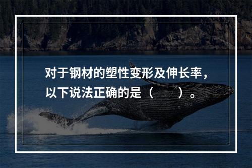 对于钢材的塑性变形及伸长率，以下说法正确的是（　　）。