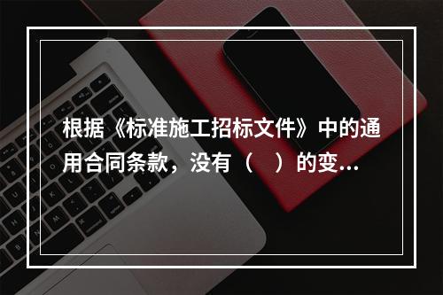 根据《标准施工招标文件》中的通用合同条款，没有（　）的变更指