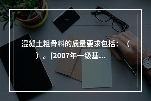 混凝土粗骨料的质量要求包括：（　　）。[2007年一级基础