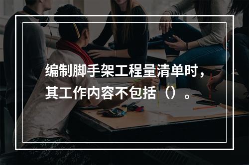 编制脚手架工程量清单时，其工作内容不包括（）。