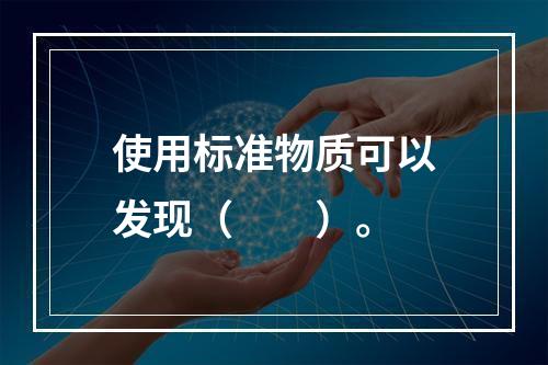 使用标准物质可以发现（　　）。