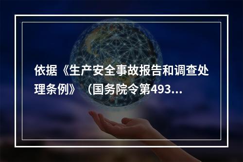 依据《生产安全事故报告和调查处理条例》（国务院令第493号）