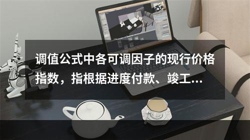 调值公式中各可调因子的现行价格指数，指根据进度付款、竣工付款